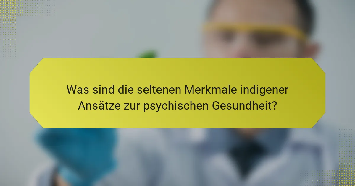 Was sind die seltenen Merkmale indigener Ansätze zur psychischen Gesundheit?