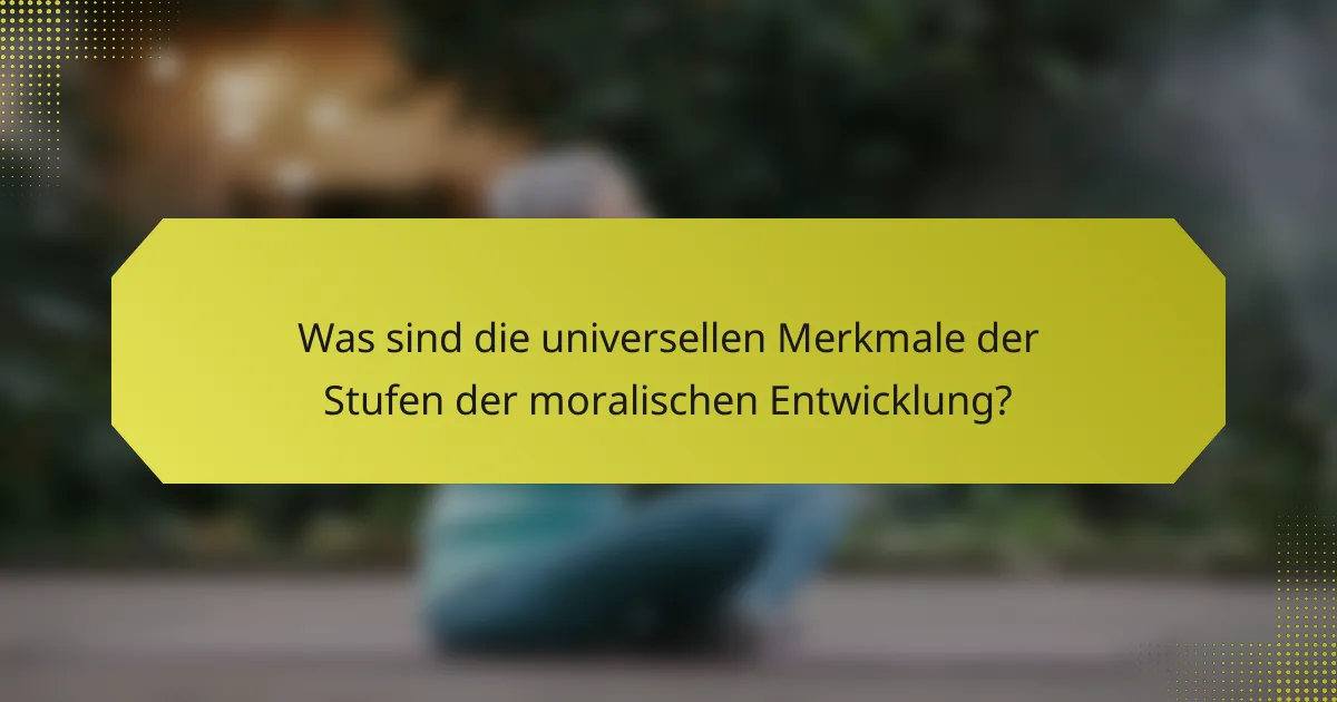 Was sind die universellen Merkmale der Stufen der moralischen Entwicklung?