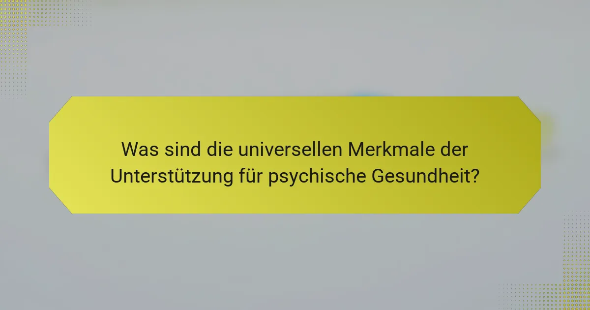 Was sind die universellen Merkmale der Unterstützung für psychische Gesundheit?