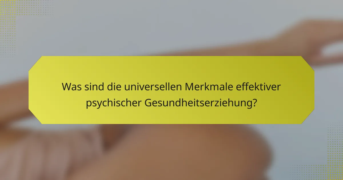 Was sind die universellen Merkmale effektiver psychischer Gesundheitserziehung?