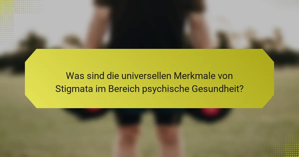Was sind die universellen Merkmale von Stigmata im Bereich psychische Gesundheit?