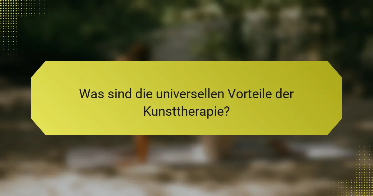 Was sind die universellen Vorteile der Kunsttherapie?
