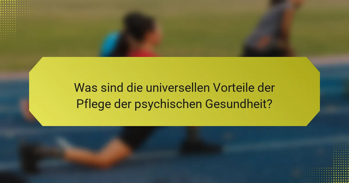 Was sind die universellen Vorteile der Pflege der psychischen Gesundheit?