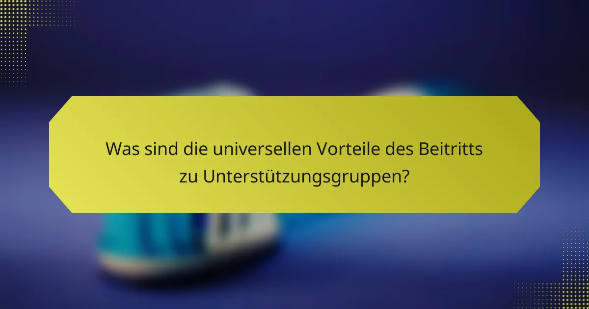 Was sind die universellen Vorteile des Beitritts zu Unterstützungsgruppen?