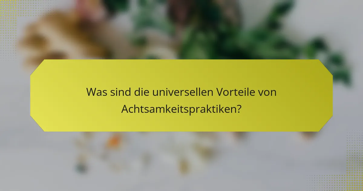 Was sind die universellen Vorteile von Achtsamkeitspraktiken?