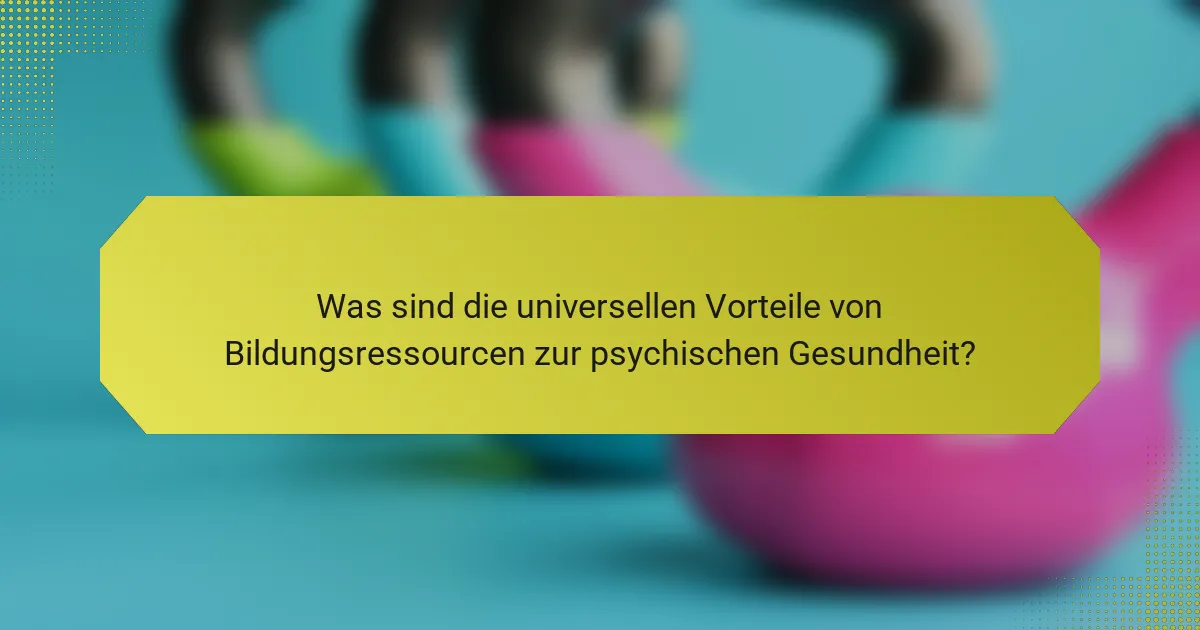 Was sind die universellen Vorteile von Bildungsressourcen zur psychischen Gesundheit?