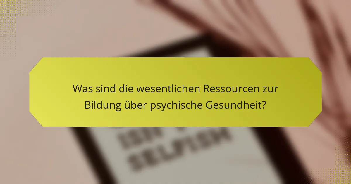 Was sind die wesentlichen Ressourcen zur Bildung über psychische Gesundheit?