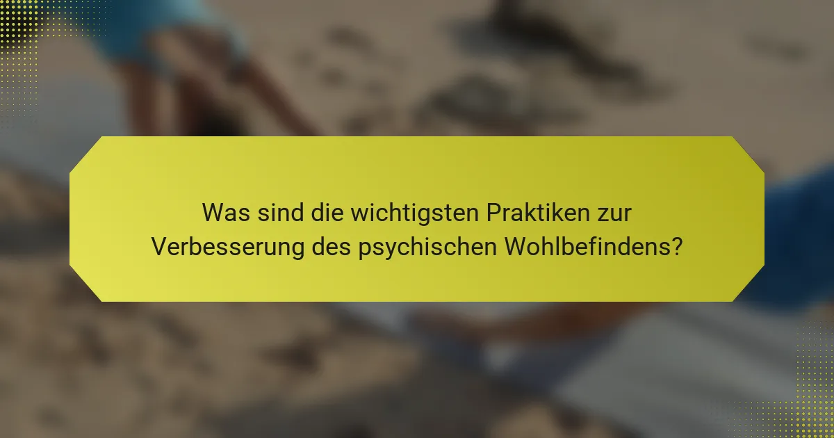 Was sind die wichtigsten Praktiken zur Verbesserung des psychischen Wohlbefindens?