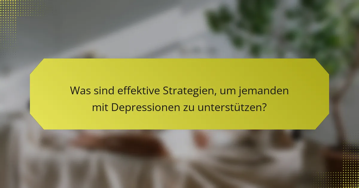 Was sind effektive Strategien, um jemanden mit Depressionen zu unterstützen?