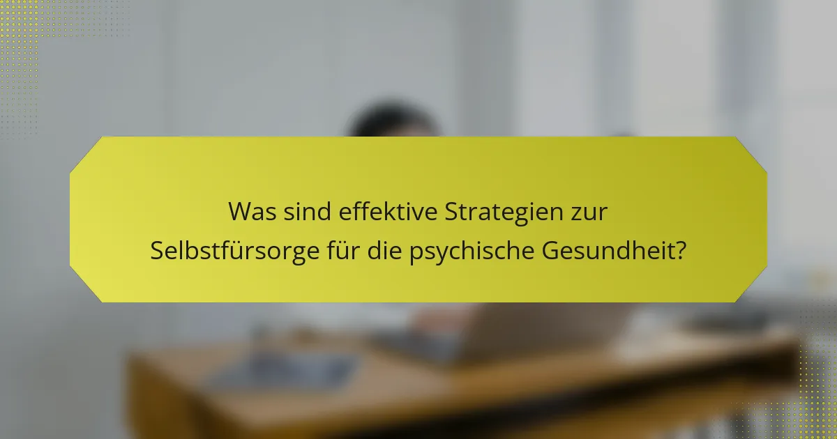 Was sind effektive Strategien zur Selbstfürsorge für die psychische Gesundheit?