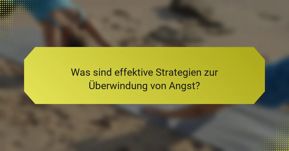 Was sind effektive Strategien zur Überwindung von Angst?