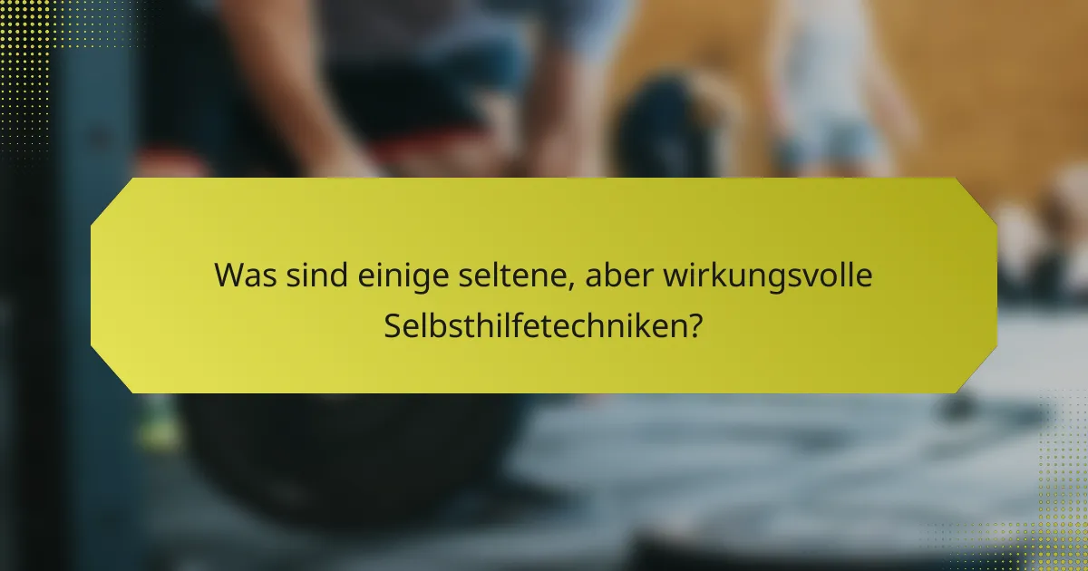 Was sind einige seltene, aber wirkungsvolle Selbsthilfetechniken?