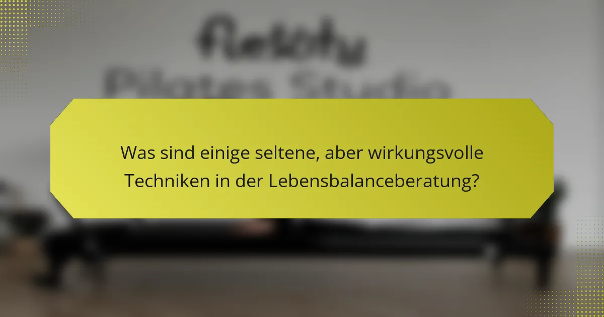 Was sind einige seltene, aber wirkungsvolle Techniken in der Lebensbalanceberatung?