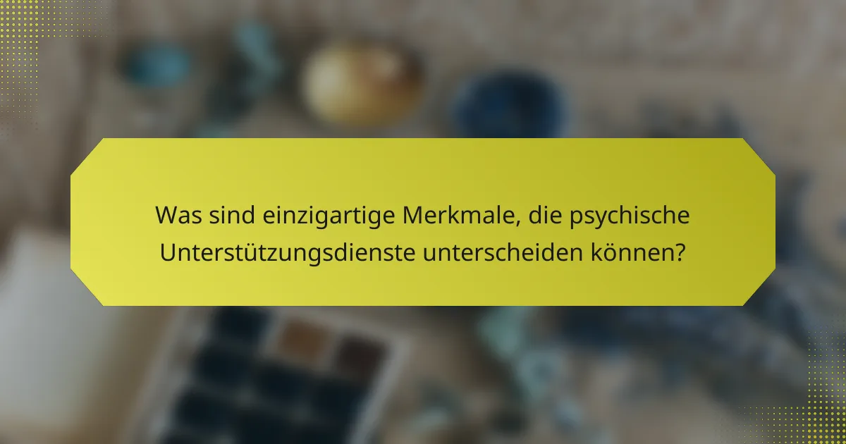 Was sind einzigartige Merkmale, die psychische Unterstützungsdienste unterscheiden können?