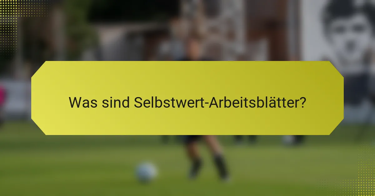 Was sind Selbstwert-Arbeitsblätter?