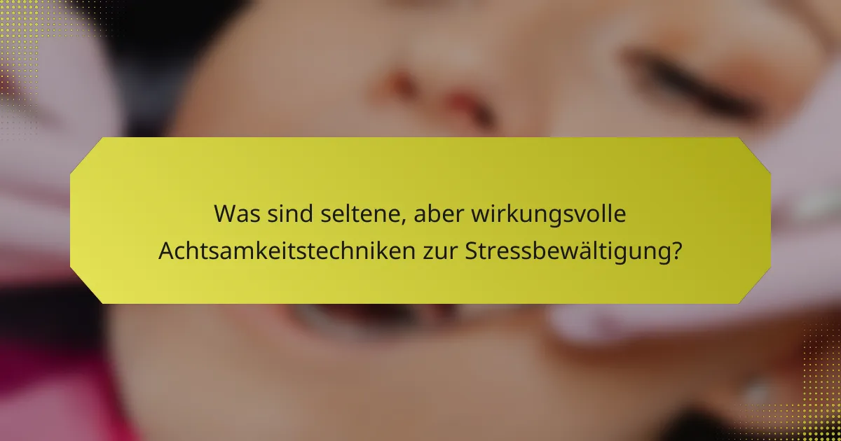 Was sind seltene, aber wirkungsvolle Achtsamkeitstechniken zur Stressbewältigung?