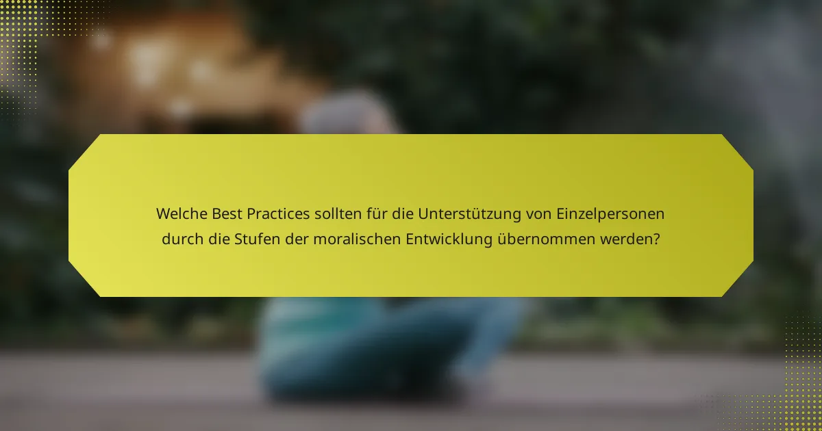 Welche Best Practices sollten für die Unterstützung von Einzelpersonen durch die Stufen der moralischen Entwicklung übernommen werden?