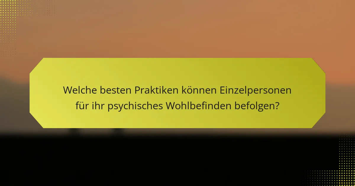 Welche besten Praktiken können Einzelpersonen für ihr psychisches Wohlbefinden befolgen?