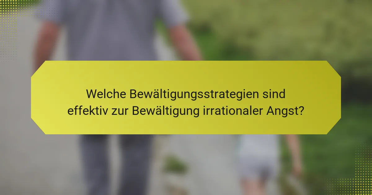 Welche Bewältigungsstrategien sind effektiv zur Bewältigung irrationaler Angst?