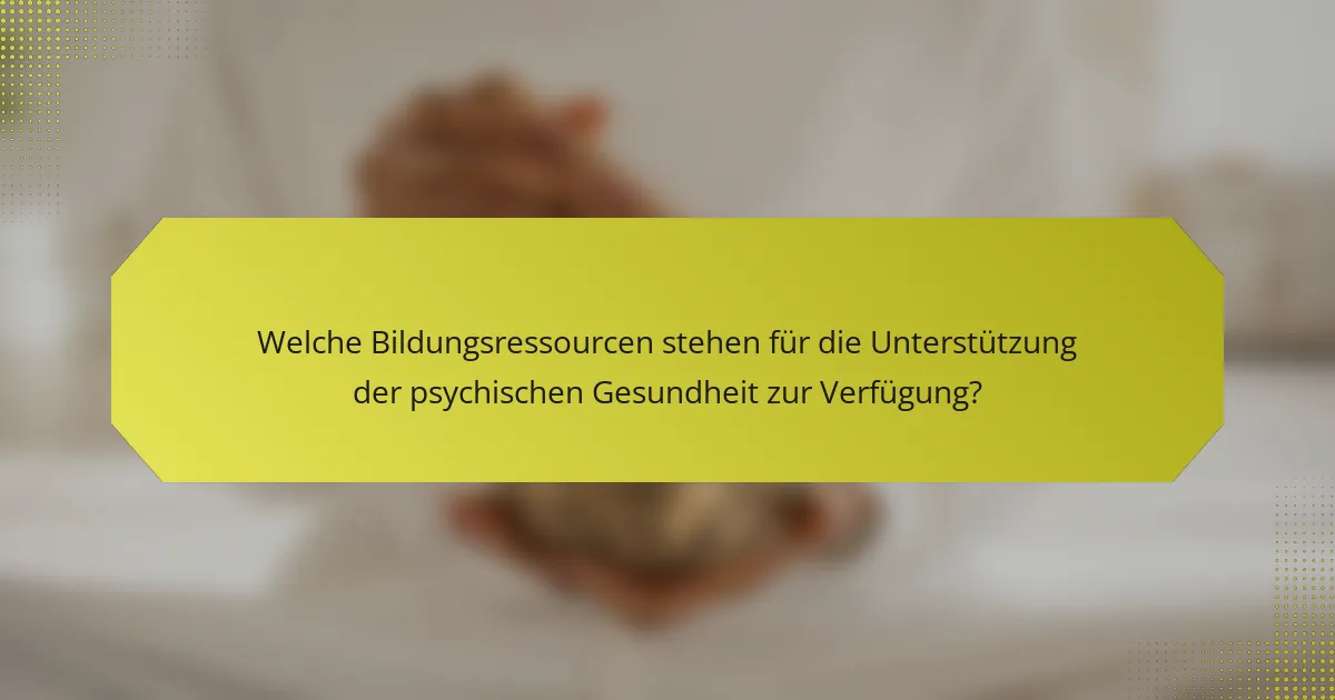 Welche Bildungsressourcen stehen für die Unterstützung der psychischen Gesundheit zur Verfügung?