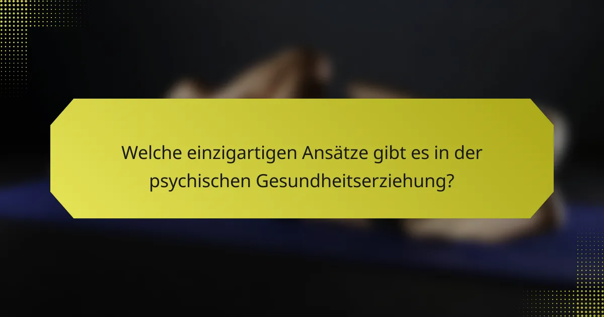 Welche einzigartigen Ansätze gibt es in der psychischen Gesundheitserziehung?