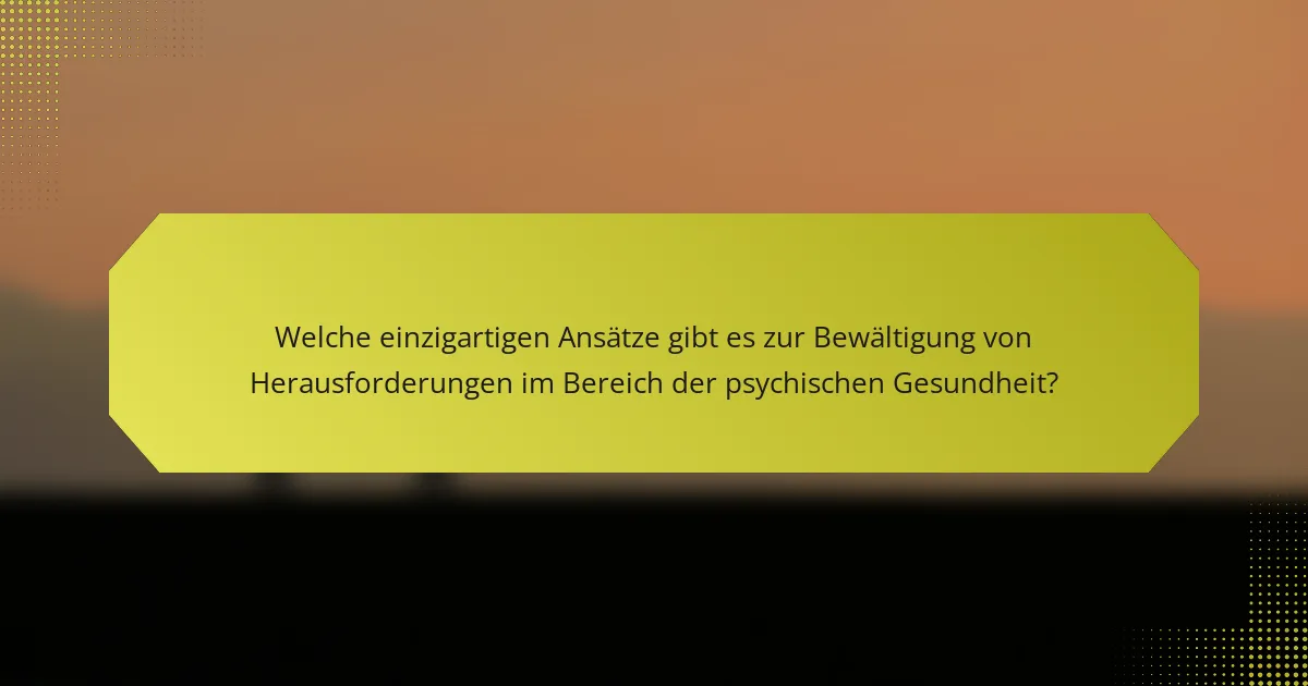 Welche einzigartigen Ansätze gibt es zur Bewältigung von Herausforderungen im Bereich der psychischen Gesundheit?