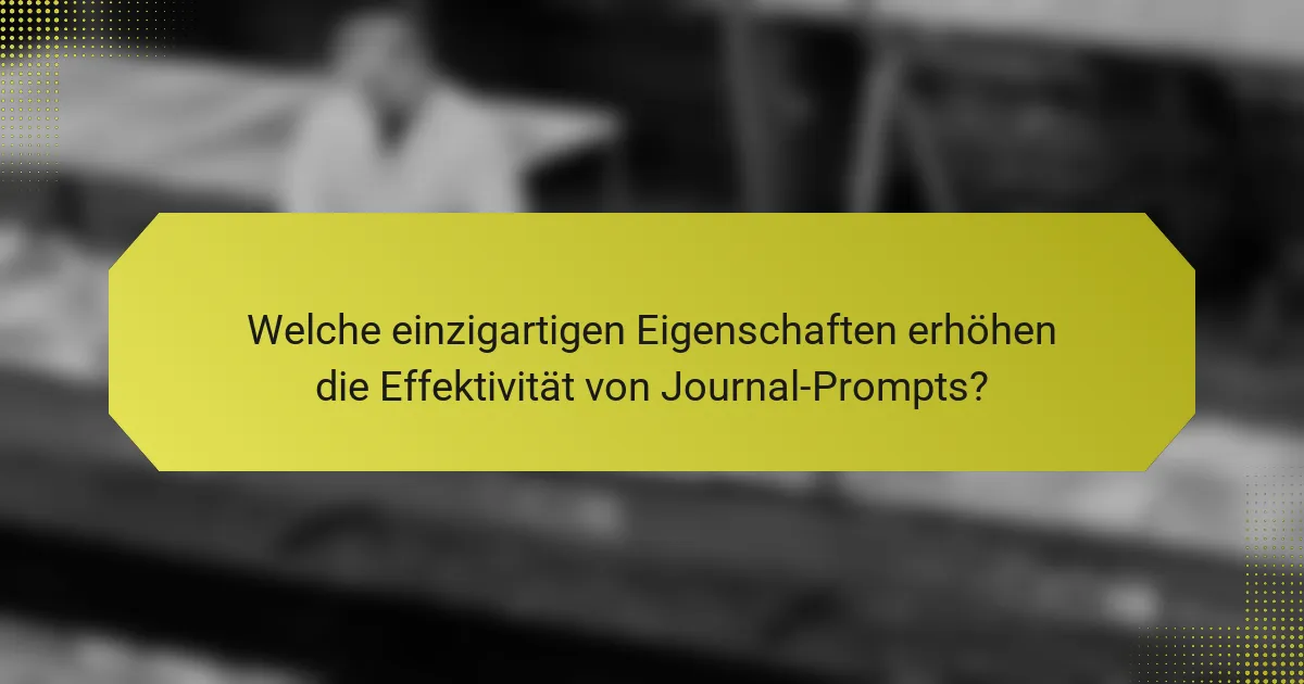 Welche einzigartigen Eigenschaften erhöhen die Effektivität von Journal-Prompts?