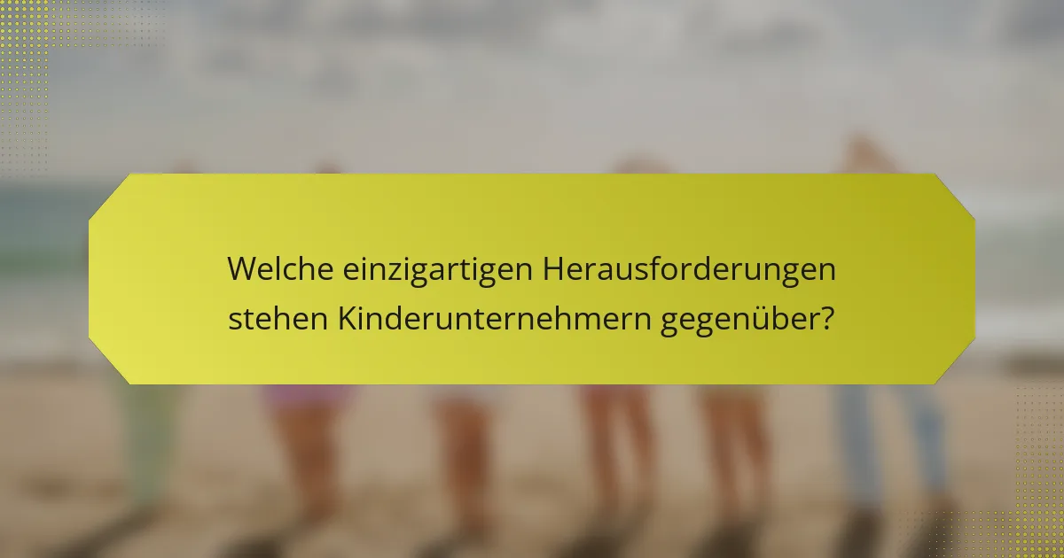 Welche einzigartigen Herausforderungen stehen Kinderunternehmern gegenüber?