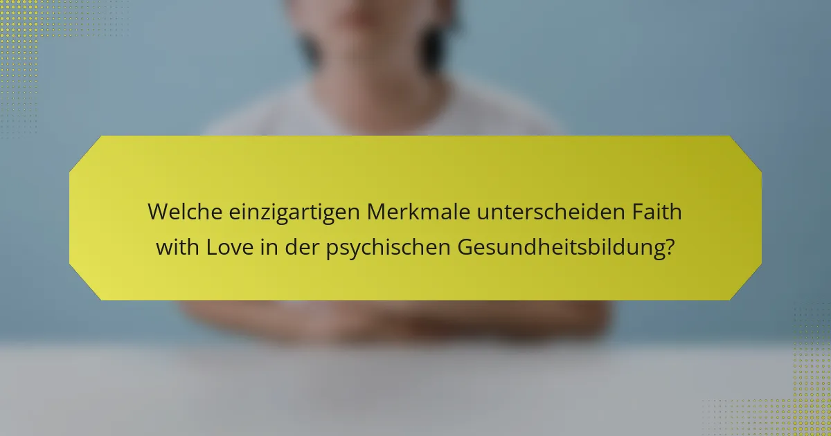 Welche einzigartigen Merkmale unterscheiden Faith with Love in der psychischen Gesundheitsbildung?