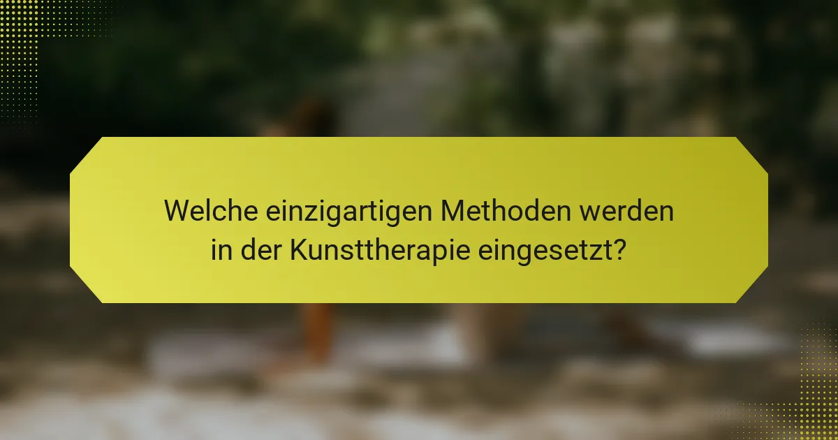 Welche einzigartigen Methoden werden in der Kunsttherapie eingesetzt?