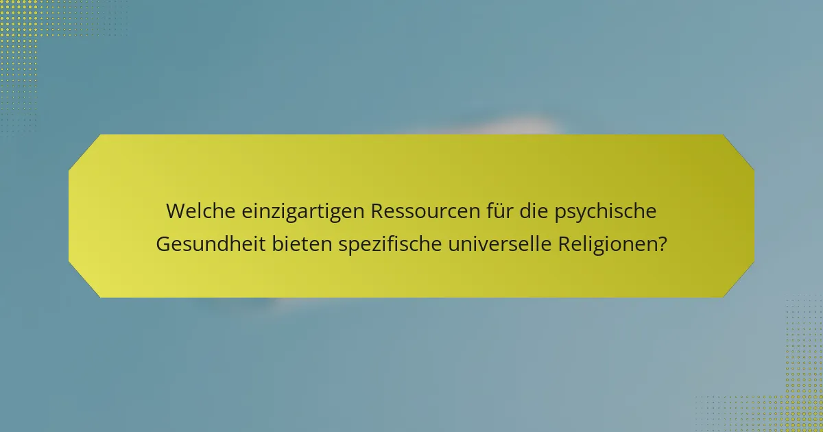 Welche einzigartigen Ressourcen für die psychische Gesundheit bieten spezifische universelle Religionen?