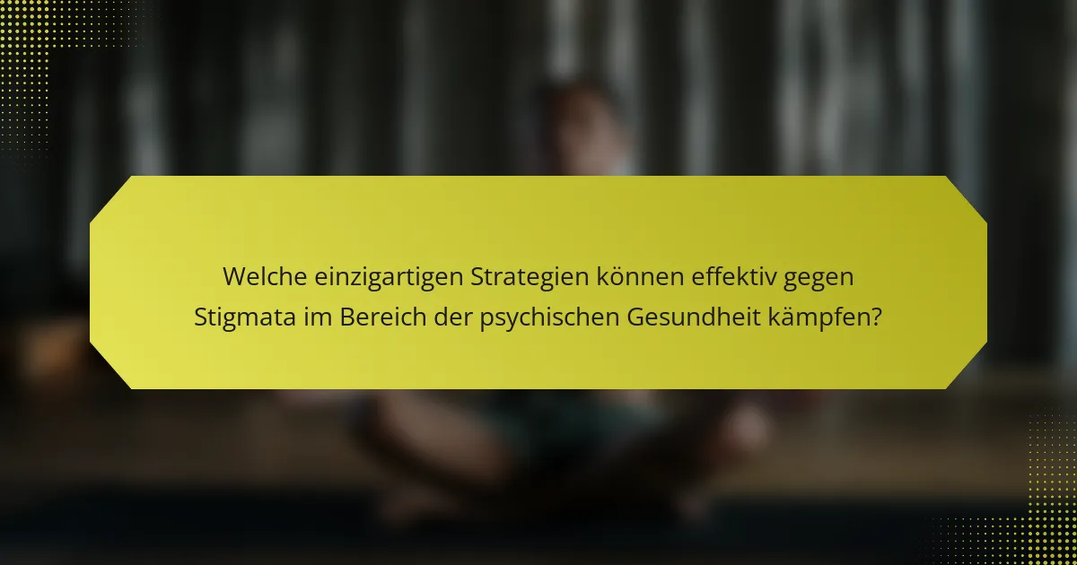 Welche einzigartigen Strategien können effektiv gegen Stigmata im Bereich der psychischen Gesundheit kämpfen?