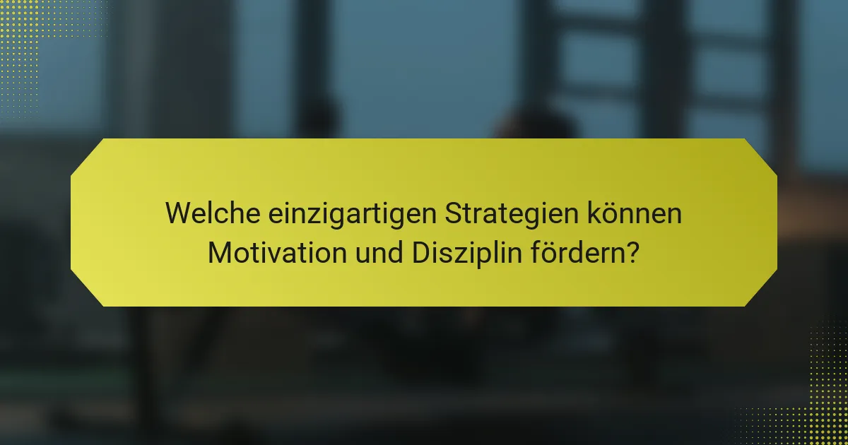 Welche einzigartigen Strategien können Motivation und Disziplin fördern?