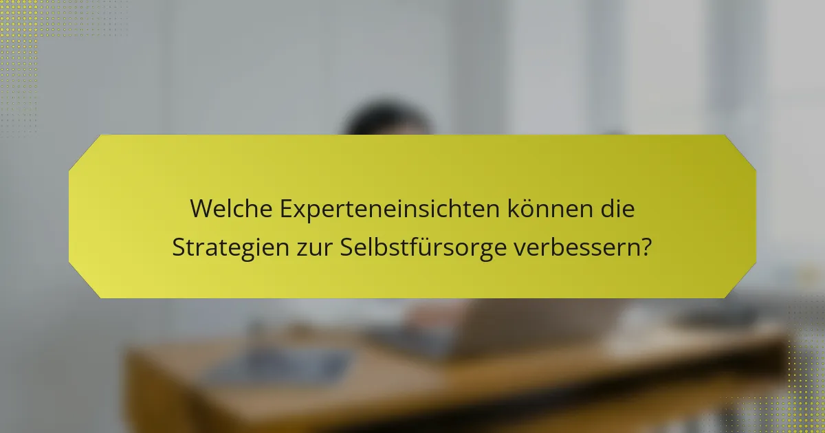 Welche Experteneinsichten können die Strategien zur Selbstfürsorge verbessern?