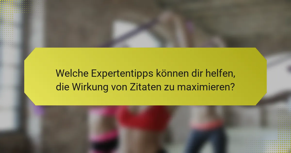 Welche Expertentipps können dir helfen, die Wirkung von Zitaten zu maximieren?
