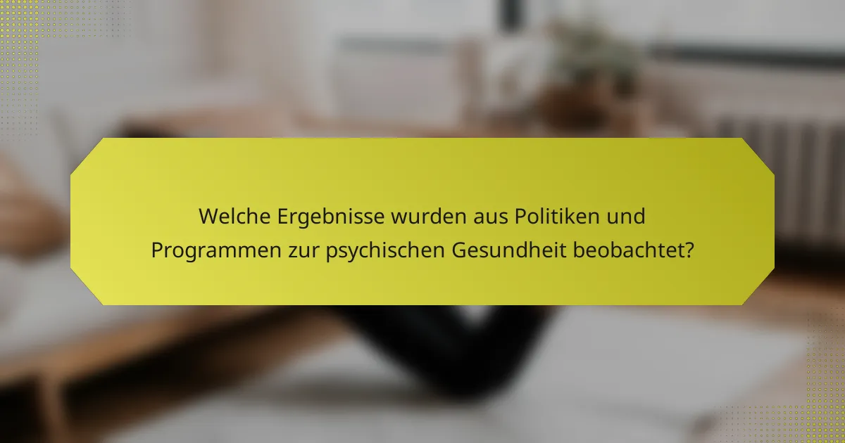 Welche Ergebnisse wurden aus Politiken und Programmen zur psychischen Gesundheit beobachtet?