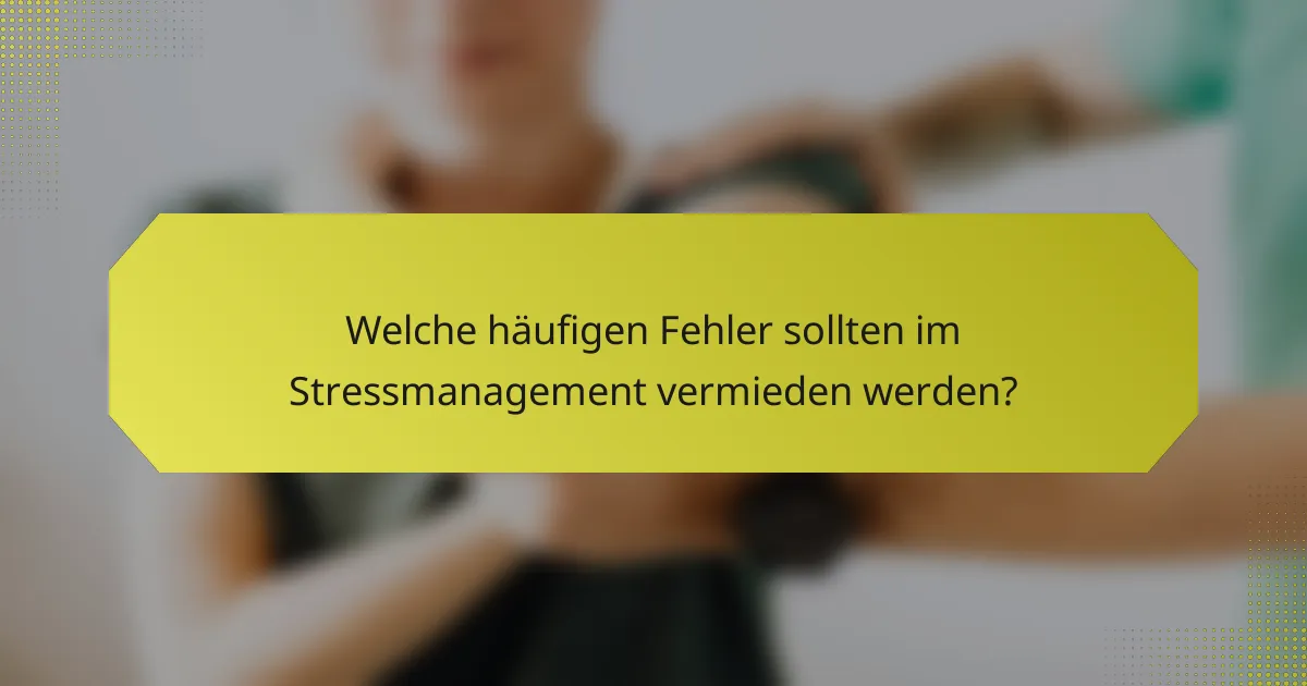 Welche häufigen Fehler sollten im Stressmanagement vermieden werden?