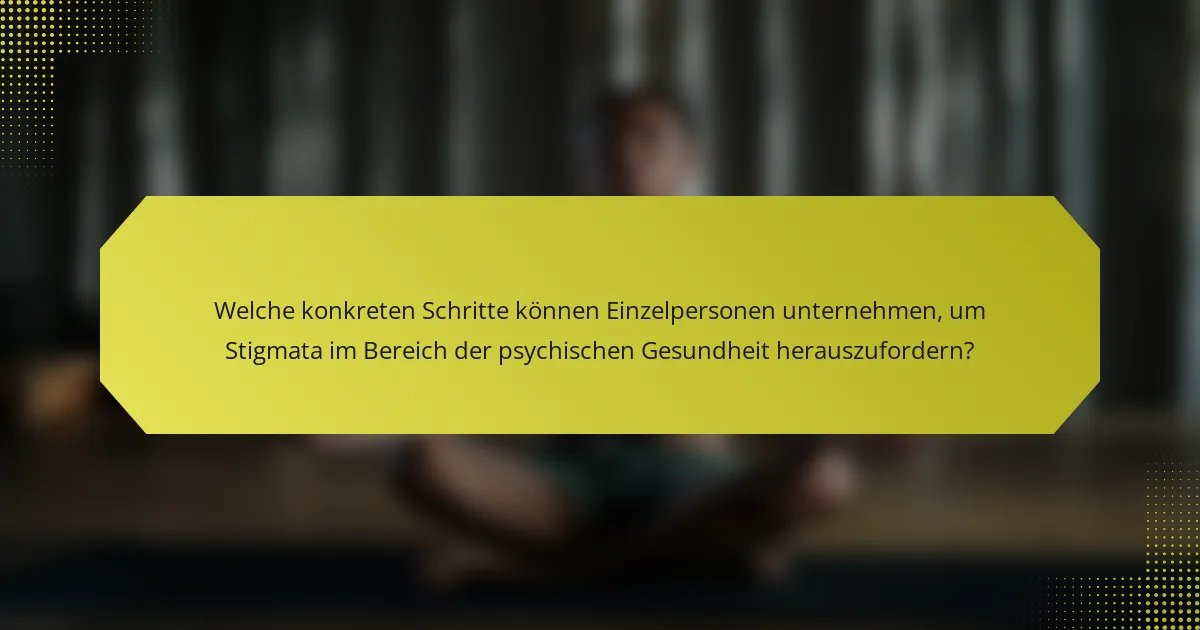 Welche konkreten Schritte können Einzelpersonen unternehmen, um Stigmata im Bereich der psychischen Gesundheit herauszufordern?
