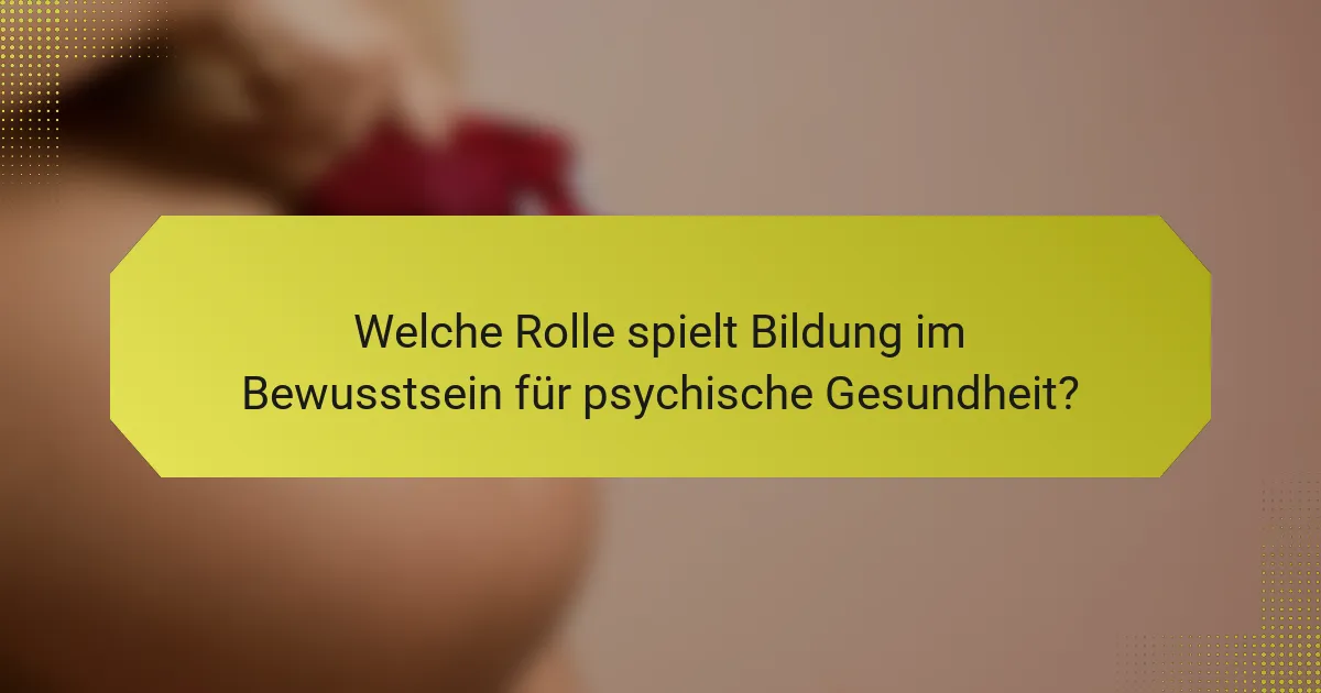 Welche Rolle spielt Bildung im Bewusstsein für psychische Gesundheit?