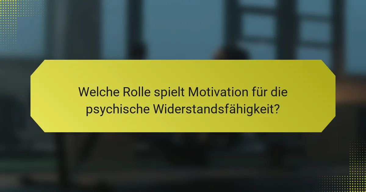 Welche Rolle spielt Motivation für die psychische Widerstandsfähigkeit?