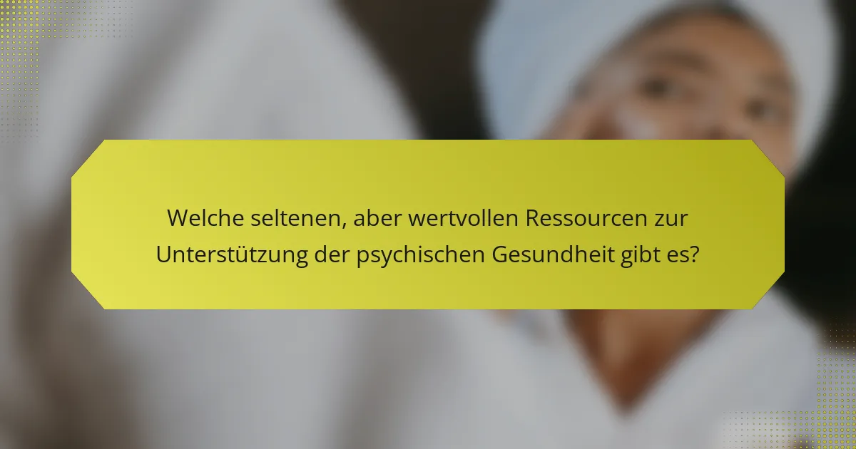 Welche seltenen, aber wertvollen Ressourcen zur Unterstützung der psychischen Gesundheit gibt es?