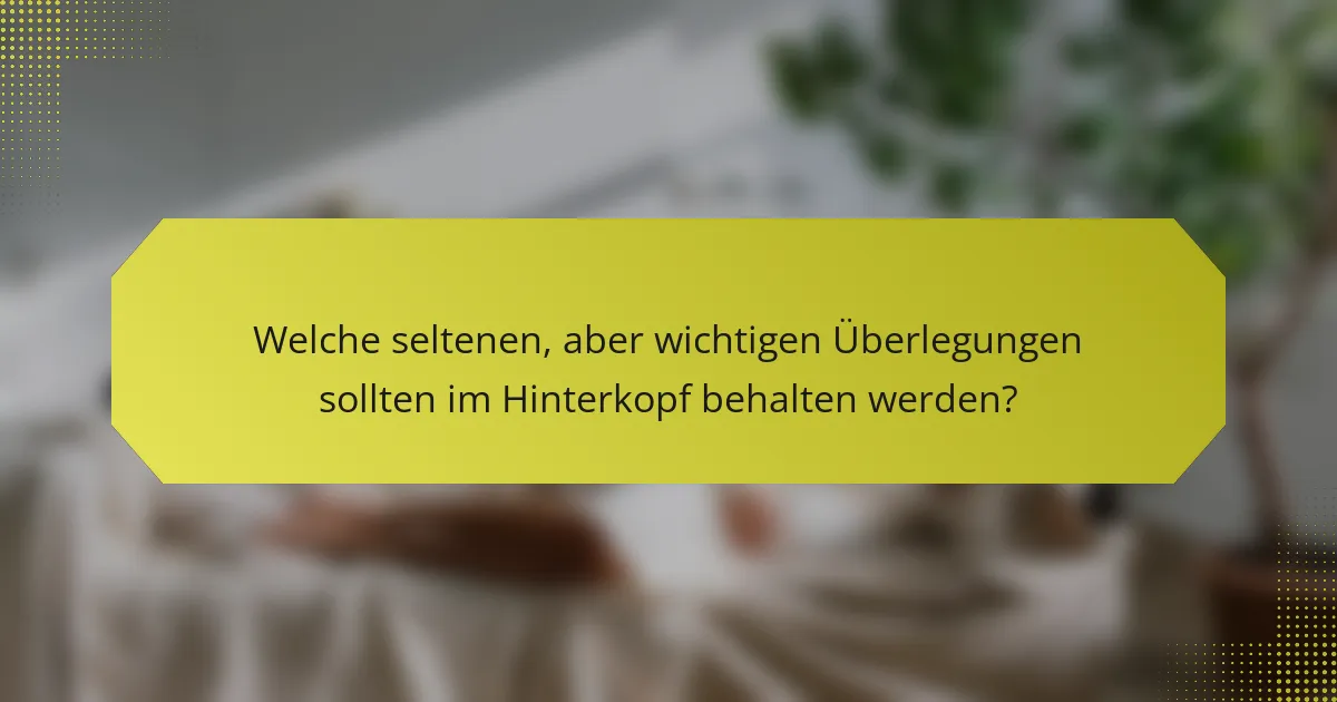 Welche seltenen, aber wichtigen Überlegungen sollten im Hinterkopf behalten werden?
