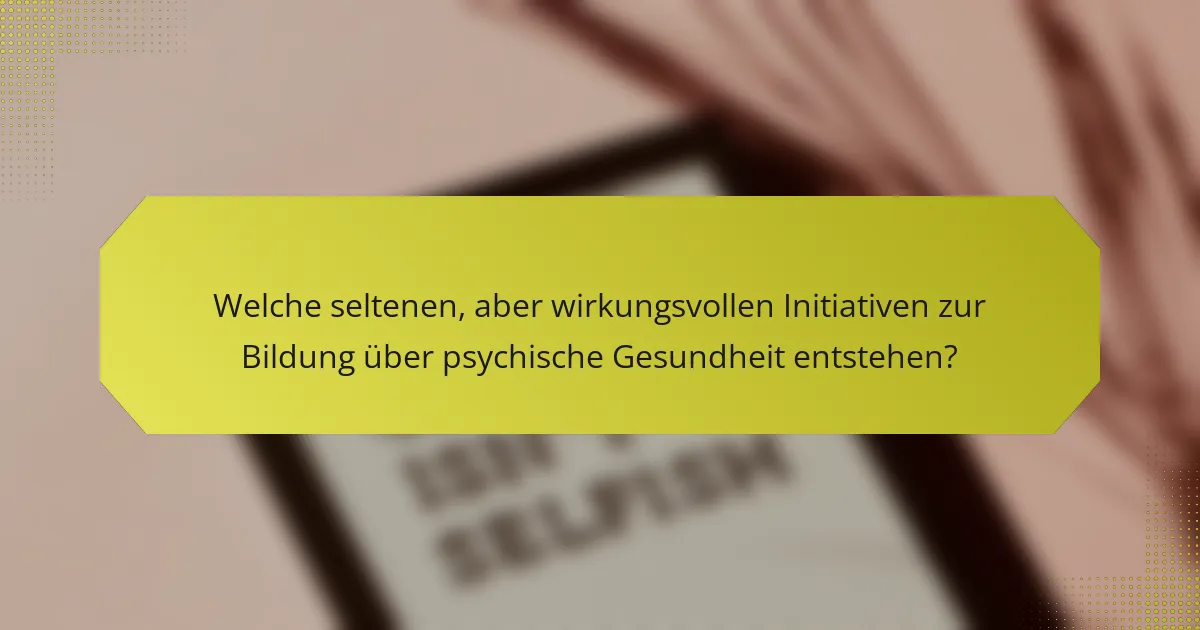 Welche seltenen, aber wirkungsvollen Initiativen zur Bildung über psychische Gesundheit entstehen?