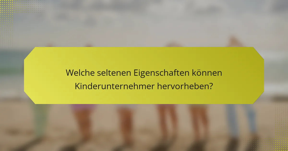 Welche seltenen Eigenschaften können Kinderunternehmer hervorheben?