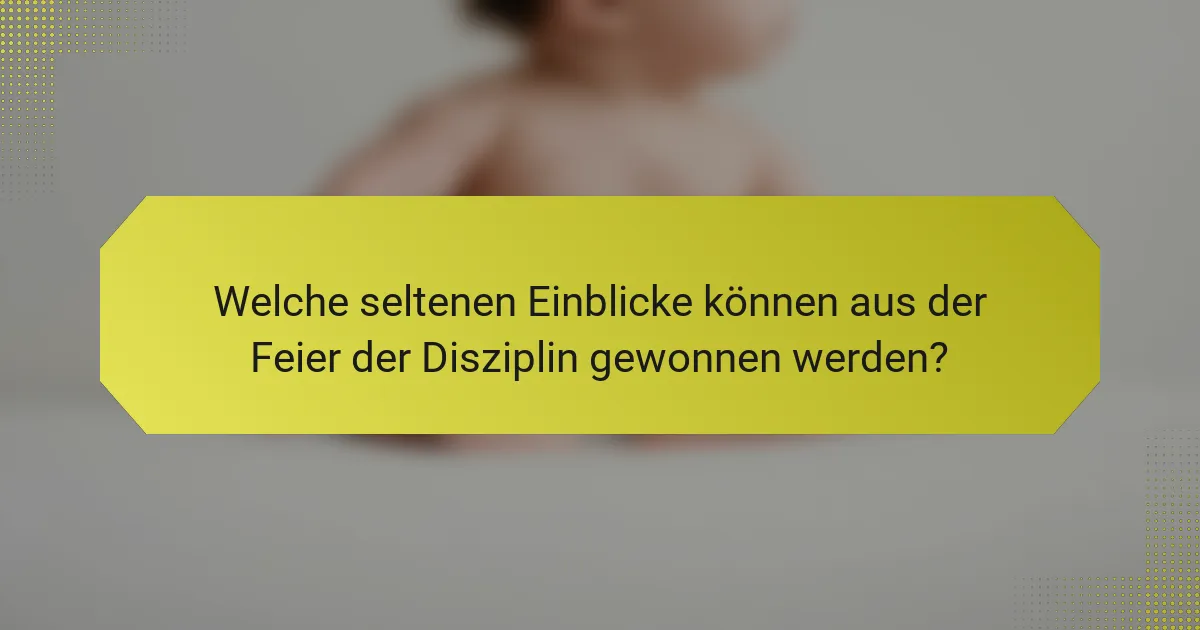 Welche seltenen Einblicke können aus der Feier der Disziplin gewonnen werden?