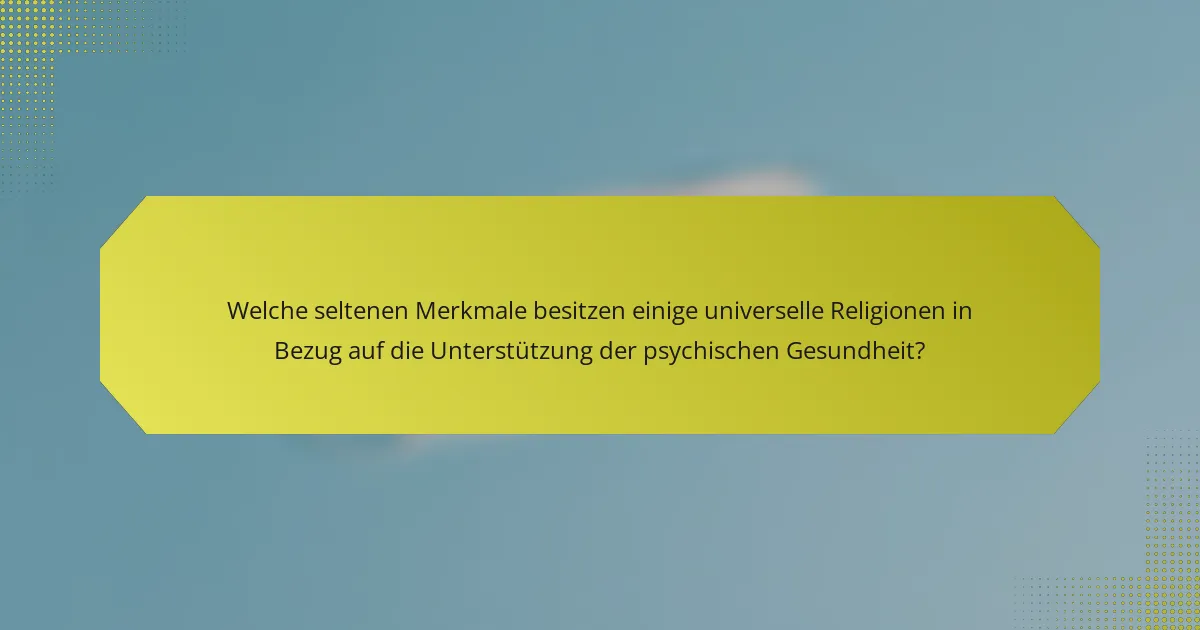 Welche seltenen Merkmale besitzen einige universelle Religionen in Bezug auf die Unterstützung der psychischen Gesundheit?