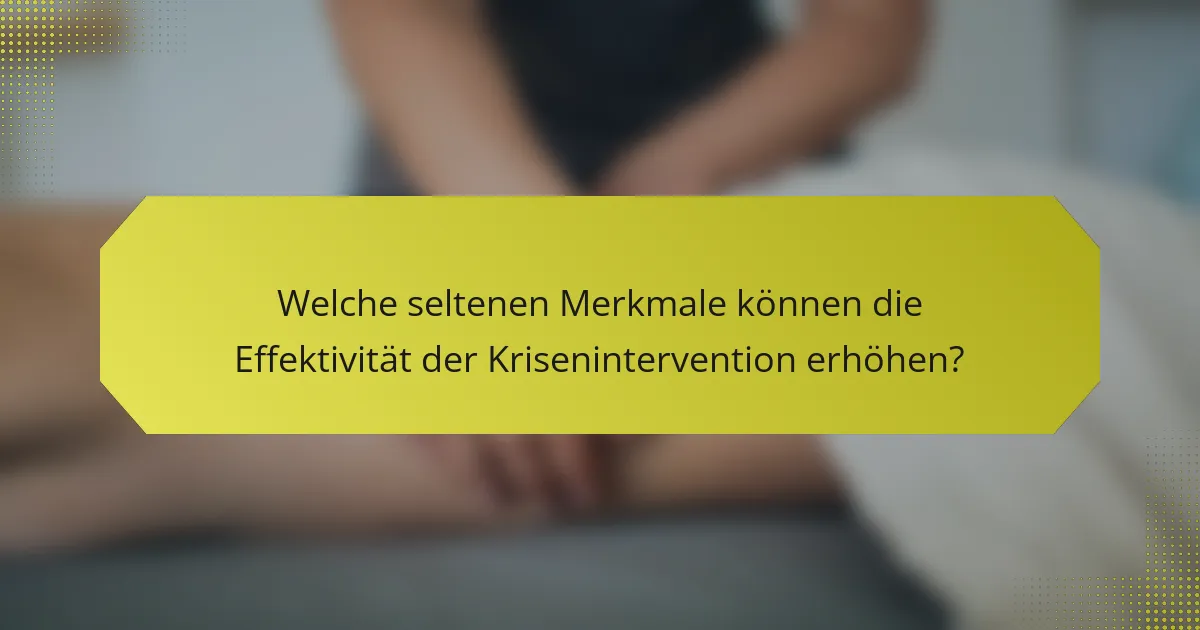 Welche seltenen Merkmale können die Effektivität der Krisenintervention erhöhen?