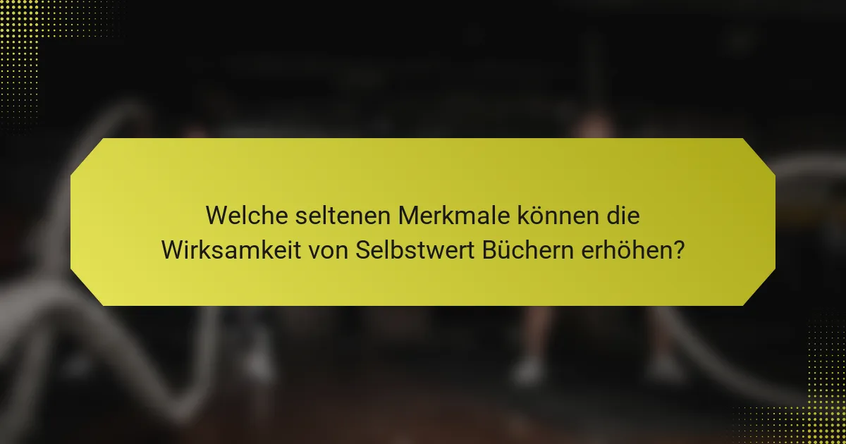 Welche seltenen Merkmale können die Wirksamkeit von Selbstwert Büchern erhöhen?