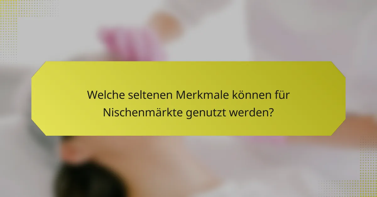 Welche seltenen Merkmale können für Nischenmärkte genutzt werden?