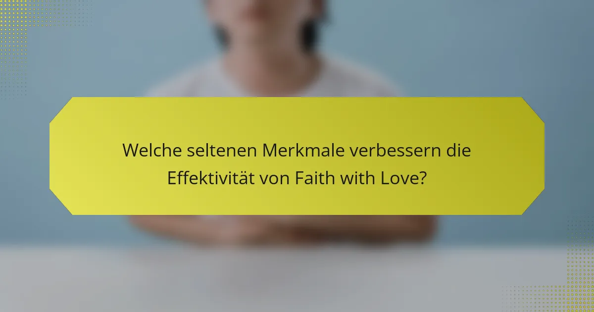 Welche seltenen Merkmale verbessern die Effektivität von Faith with Love?